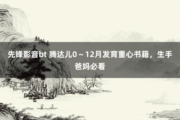 先锋影音bt 腾达儿0～12月发育重心书籍，生手爸妈必看