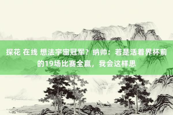 探花 在线 想法宇宙冠军？纳帅：若是活着界杯前的19场比赛全赢，我会这样思