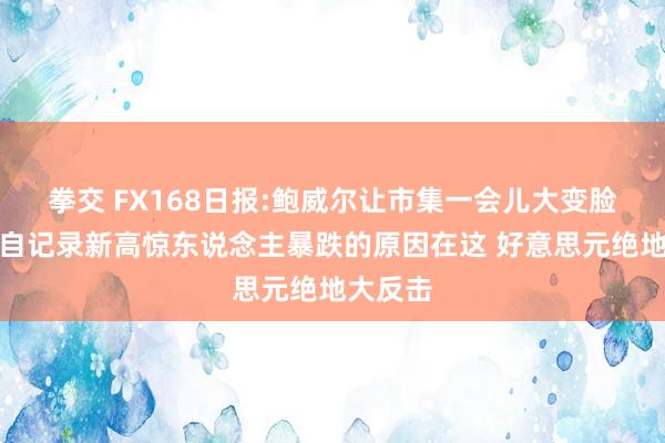 拳交 FX168日报:鲍威尔让市集一会儿大变脸！金价自记录新