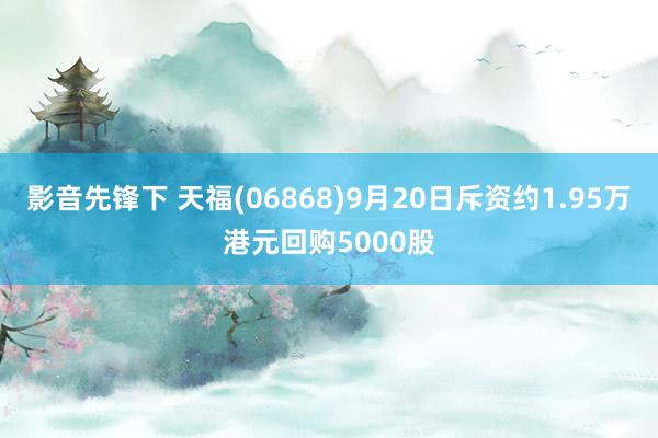 影音先锋下 天福(06868)9月20日斥资约1.95万港元回购5000股