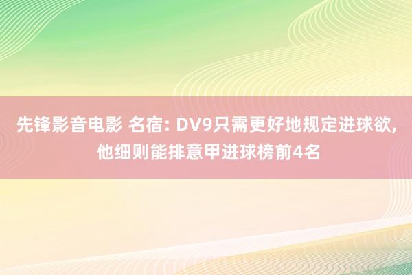 先锋影音电影 名宿: DV9只需更好地规定进球欲, 他细则能排意甲进球榜前4名