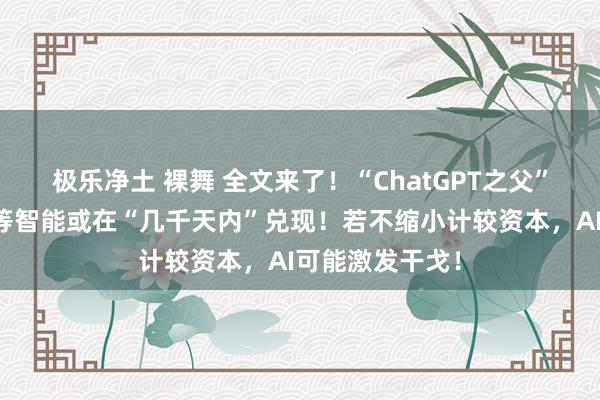 极乐净土 裸舞 全文来了！“ChatGPT之父”最新预言：超等智能或在“几千天内”兑现！若不缩小计较资本，AI可能激发干戈！