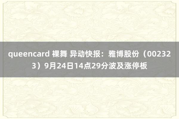 queencard 裸舞 异动快报：雅博股份（002323）9月24日14点29分波及涨停板