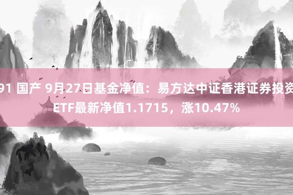 91 国产 9月27日基金净值：易方达中证香港证券投资ETF最新净值1.1715，涨10.47%