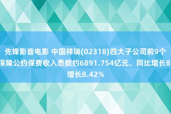 先锋影音电影 中国祥瑞(02318)四大子公司前9个月原保障公约保费收入悉数约6891.754亿元，同比增长8.42%