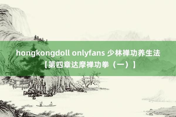 hongkongdoll onlyfans 少林禅功养生法【第四章达摩禅功拳（一）】