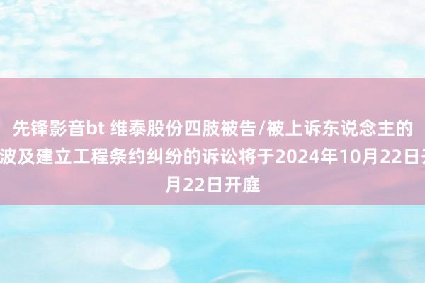 先锋影音bt 维泰股份四肢被告/被上诉东说念主的1起波及建立工程条约纠纷的诉讼将于2024年10月22日开庭