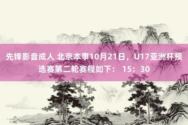 先锋影音成人 北京本事10月21日，U17亚洲杯预选赛第二轮赛程如下： 15：30