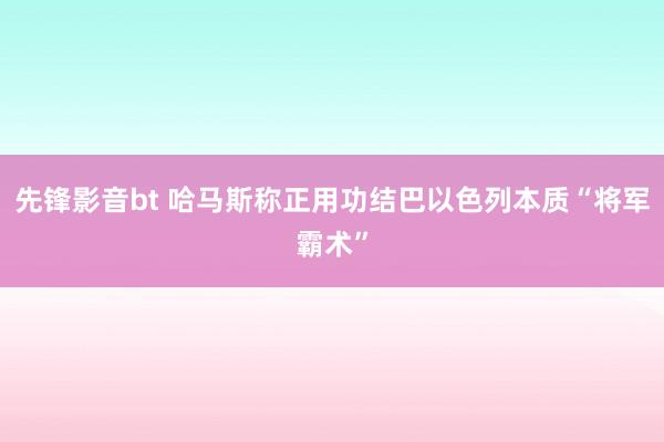 先锋影音bt 哈马斯称正用功结巴以色列本质“将军霸术”