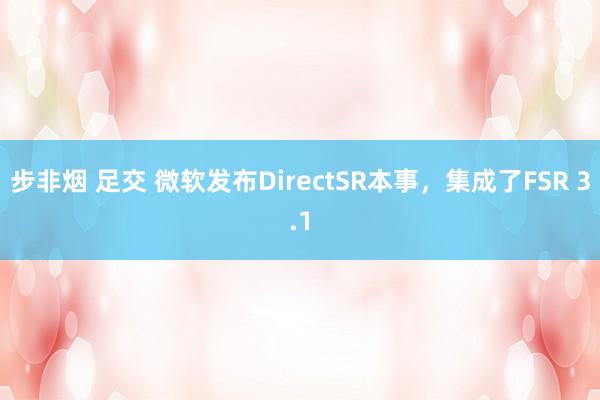 步非烟 足交 微软发布DirectSR本事，集成了FSR 3.1