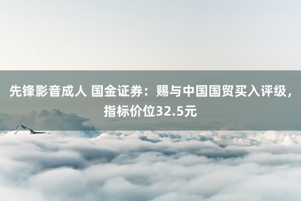 先锋影音成人 国金证券：赐与中国国贸买入评级，指标价位32.5元