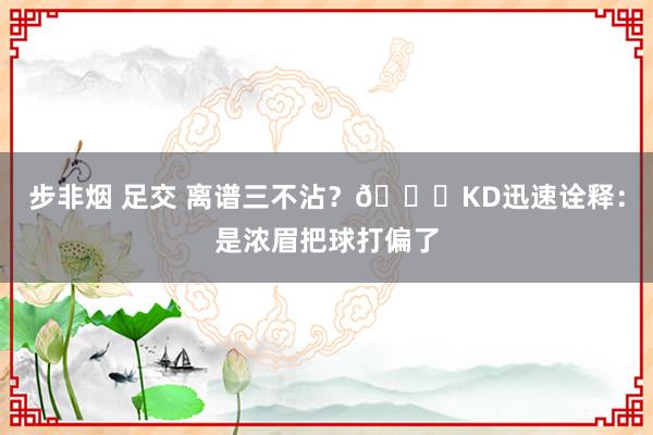 步非烟 足交 离谱三不沾？😂KD迅速诠释：是浓眉把球打偏了