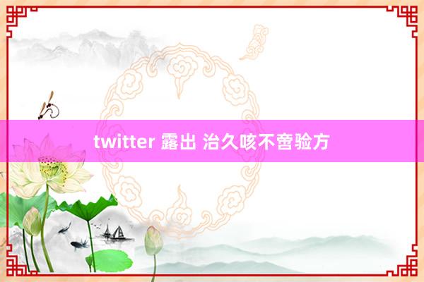 twitter 露出 治久咳不啻验方