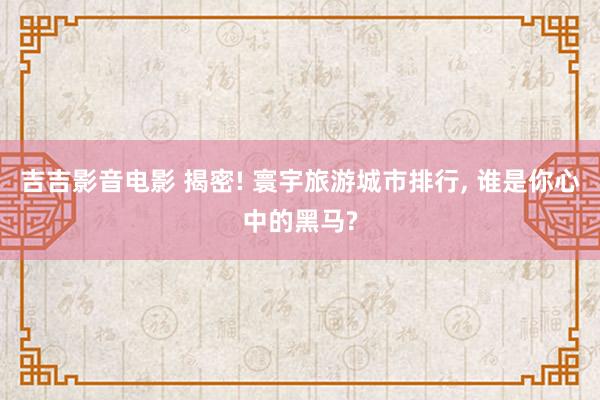 吉吉影音电影 揭密! 寰宇旅游城市排行， 谁是你心中的黑马?