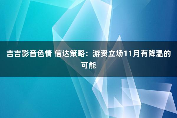 吉吉影音色情 信达策略：游资立场11月有降温的可能